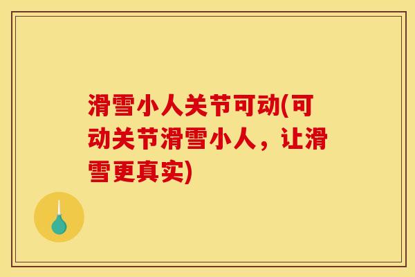 滑雪小人关节可动(可动关节滑雪小人，让滑雪更真实)