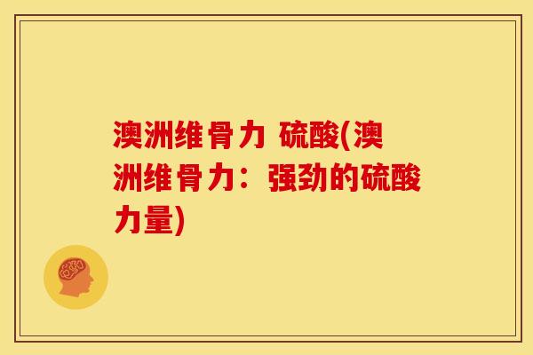 澳洲维骨力 硫酸(澳洲维骨力：强劲的硫酸力量)