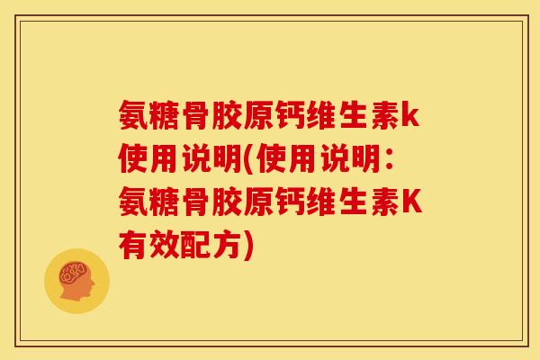氨糖骨胶原钙维生素k使用说明(使用说明：氨糖骨胶原钙维生素K有效配方)