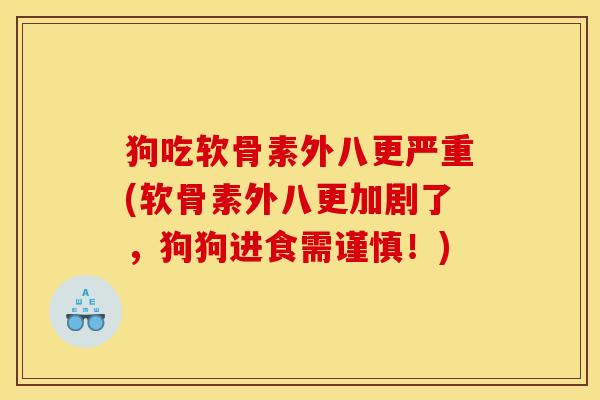 狗吃软骨素外八更严重(软骨素外八更加剧了，狗狗进食需谨慎！)
