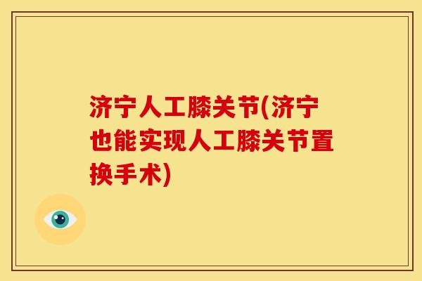 济宁人工膝关节(济宁也能实现人工膝关节置换手术)