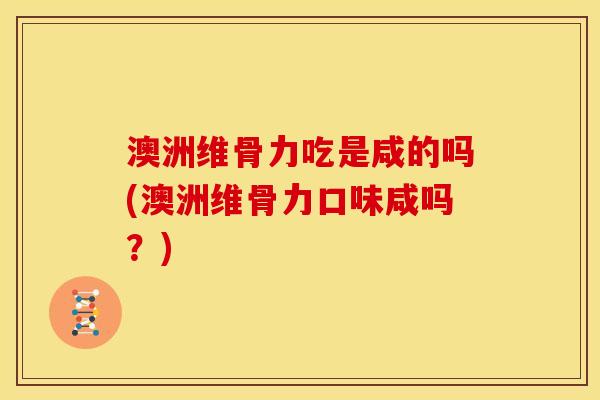 澳洲维骨力吃是咸的吗(澳洲维骨力口味咸吗？)