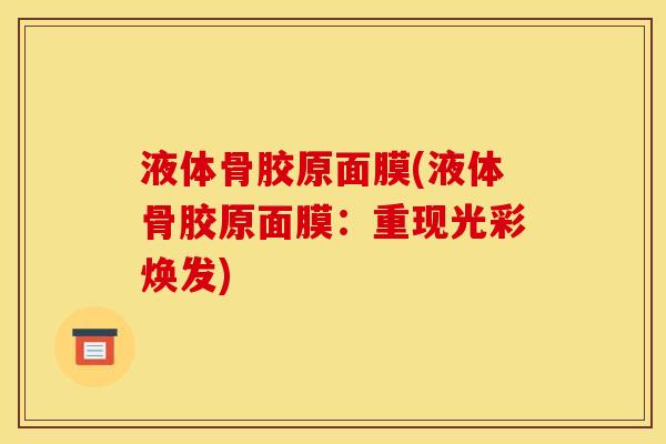 液体骨胶原面膜(液体骨胶原面膜：重现光彩焕发)