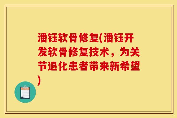 潘钰软骨修复(潘钰开发软骨修复技术，为关节退化患者带来新希望)