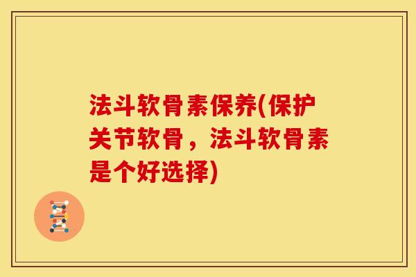 法斗软骨素保养(保护关节软骨，法斗软骨素是个好选择)