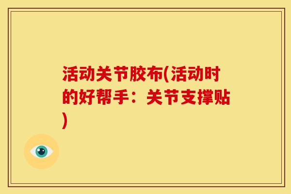 活动关节胶布(活动时的好帮手：关节支撑贴)