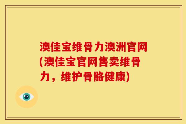 澳佳宝维骨力澳洲官网(澳佳宝官网售卖维骨力，维护骨骼健康)
