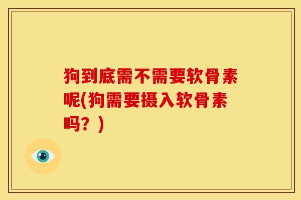 狗到底需不需要软骨素呢(狗需要摄入软骨素吗？)