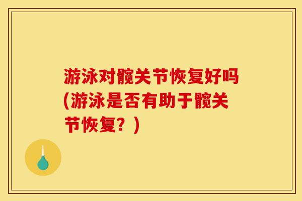 游泳对髋关节恢复好吗(游泳是否有助于髋关节恢复？)