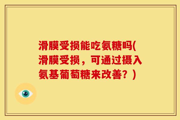 滑膜受损能吃氨糖吗(滑膜受损，可通过摄入氨基葡萄糖来改善？)