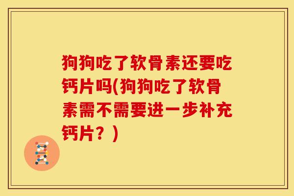 狗狗吃了软骨素还要吃钙片吗(狗狗吃了软骨素需不需要进一步补充钙片？)