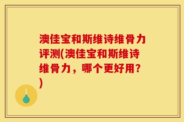 澳佳宝和斯维诗维骨力评测(澳佳宝和斯维诗维骨力，哪个更好用？)