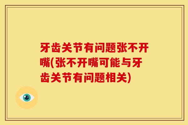 牙齿关节有问题张不开嘴(张不开嘴可能与牙齿关节有问题相关)