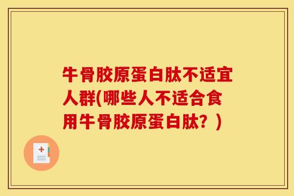 牛骨胶原蛋白肽不适宜人群(哪些人不适合食用牛骨胶原蛋白肽？)