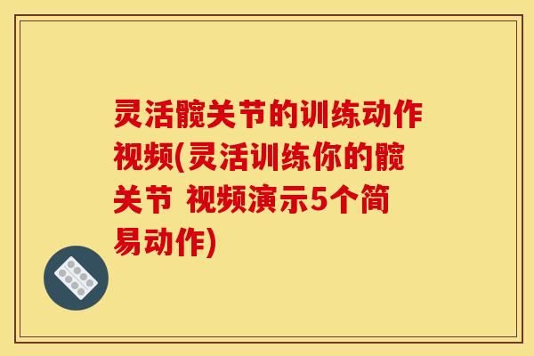 灵活髋关节的训练动作视频(灵活训练你的髋关节 视频演示5个简易动作)