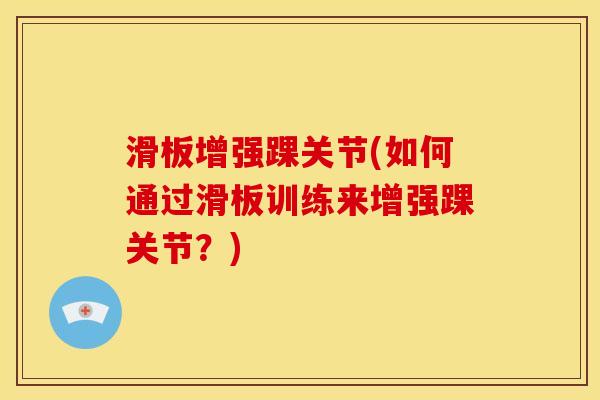 滑板增强踝关节(如何通过滑板训练来增强踝关节？)