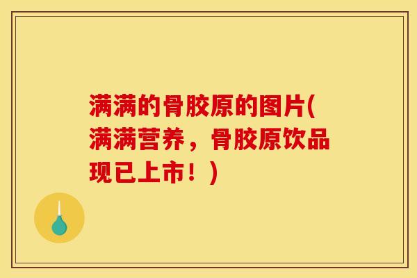 满满的骨胶原的图片(满满营养,骨胶原饮品现已上市!)-第1张图片-关节骑士 满满的骨胶原的图片(满满营养,骨胶原饮品现已上市!)-第1张图片-关节骑士