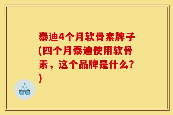 泰迪4个月软骨素牌子(四个月泰迪使用软骨素，这个品牌是什么？)-第1张图片-关节骑士