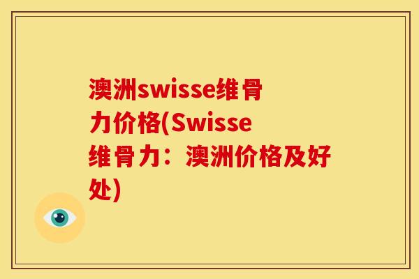 澳洲swisse维骨力价格(Swisse维骨力：澳洲价格及好处)