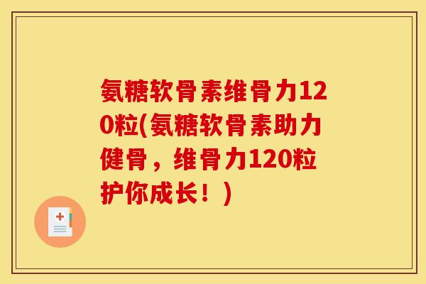 氨糖软骨素维骨力120粒(氨糖软骨素助力健骨，维骨力120粒护你成长！)