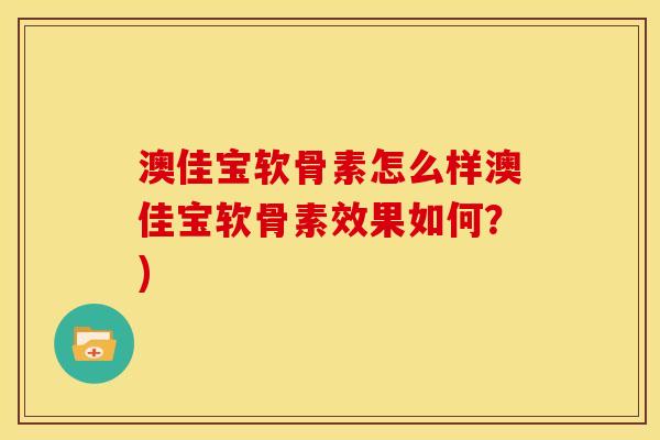 澳佳宝软骨素怎么样澳佳宝软骨素效果如何？)