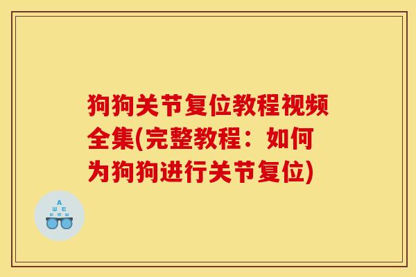 狗狗关节复位教程视频全集(完整教程：如何为狗狗进行关节复位)