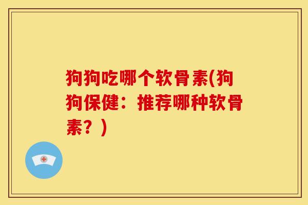 狗狗吃哪个软骨素(狗狗保健：推荐哪种软骨素？)-第1张图片-关节骑士