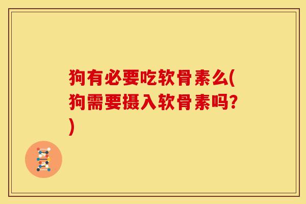 狗有必要吃软骨素么(狗需要摄入软骨素吗？)