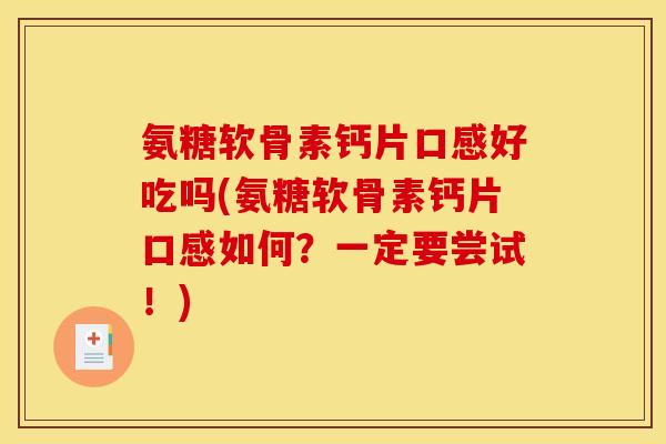 氨糖软骨素钙片口感好吃吗(氨糖软骨素钙片口感如何？一定要尝试！)
