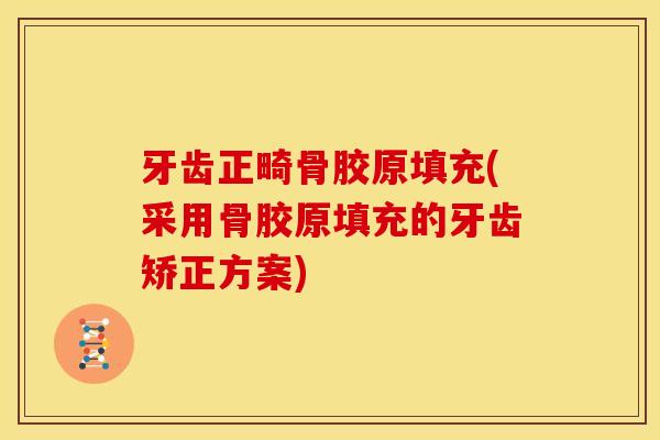 牙齿正畸骨胶原填充(采用骨胶原填充的牙齿矫正方案)
