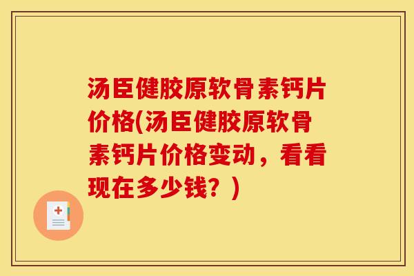 汤臣健胶原软骨素钙片价格(汤臣健胶原软骨素钙片价格变动，看看现在多少钱？)