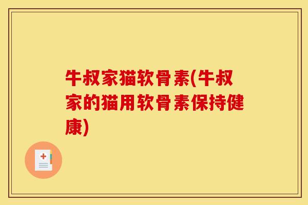 牛叔家猫软骨素(牛叔家的猫用软骨素保持健康)