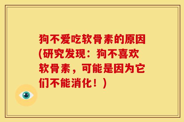 狗不爱吃软骨素的原因(研究发现：狗不喜欢软骨素，可能是因为它们不能消化！)