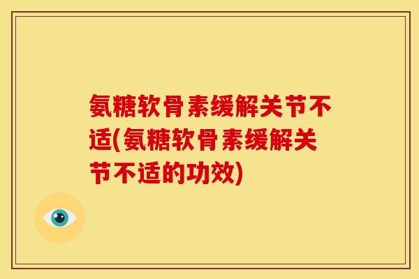 氨糖软骨素缓解关节不适(氨糖软骨素缓解关节不适的功效)