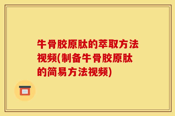 牛骨胶原肽的萃取方法视频(制备牛骨胶原肽的简易方法视频)