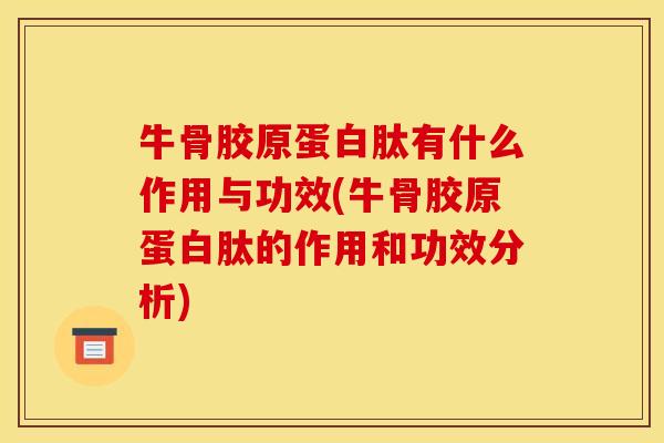 牛骨胶原蛋白肽有什么作用与功效(牛骨胶原蛋白肽的作用和功效分析)
