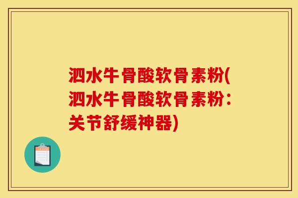 泗水牛骨酸软骨素粉(泗水牛骨酸软骨素粉：关节舒缓神器)
