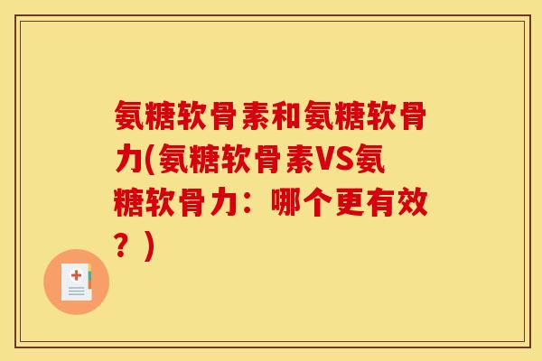 氨糖软骨素和氨糖软骨力(氨糖软骨素VS氨糖软骨力：哪个更有效？)