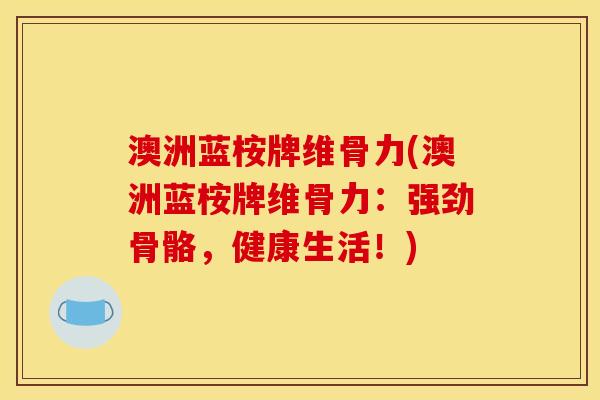 澳洲蓝桉牌维骨力(澳洲蓝桉牌维骨力：强劲骨骼，健康生活！)