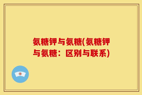 氨糖钾与氨糖(氨糖钾与氨糖：区别与联系)