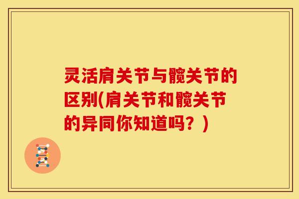灵活肩关节与髋关节的区别(肩关节和髋关节的异同你知道吗？)