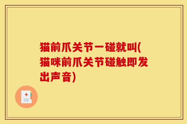 猫前爪关节一碰就叫(猫咪前爪关节碰触即发出声音)