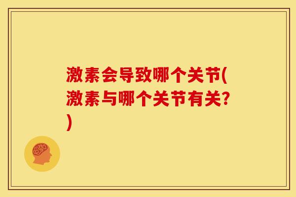 激素会导致哪个关节(激素与哪个关节有关？)