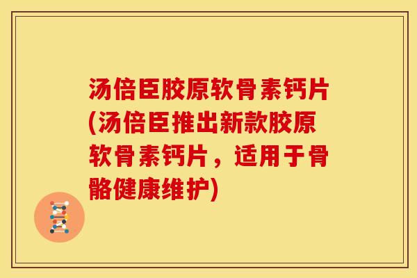 汤倍臣胶原软骨素钙片(汤倍臣推出新款胶原软骨素钙片，适用于骨骼健康维护)