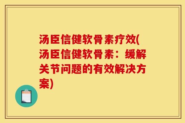 汤臣信健软骨素疗效(汤臣信健软骨素:缓解关节问题的有效解决方案)-第1张图片-关节骑士 汤臣信健软骨素疗效(汤臣信健软骨素:缓解关节问题的有效解决方案)-第1张图片-关节骑士