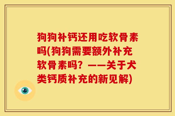 狗狗补钙还用吃软骨素吗(狗狗需要额外补充软骨素吗？——关于犬类钙质补充的新见解)
