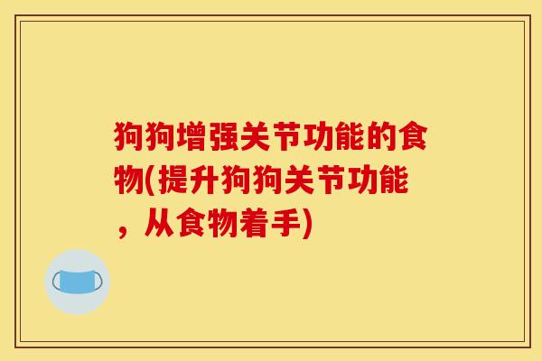 狗狗增强关节功能的食物(提升狗狗关节功能，从食物着手)-第1张图片-关节骑士