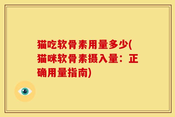 猫吃软骨素用量多少(猫咪软骨素摄入量：正确用量指南)