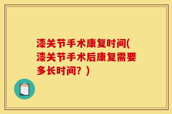 漆关节手术康复时间(漆关节手术后康复需要多长时间？)