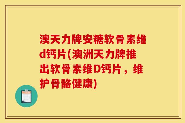 澳天力牌安糖软骨素维d钙片(澳洲天力牌推出软骨素维D钙片，维护骨骼健康)